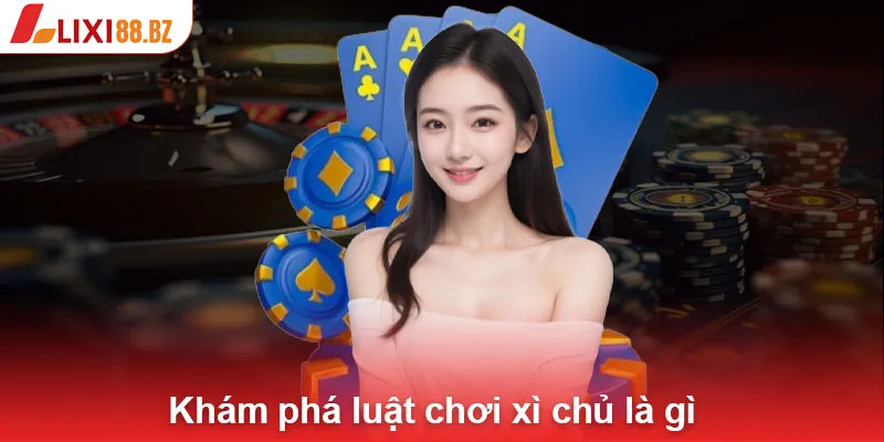 Khám phá luật chơi xì chủ là gì