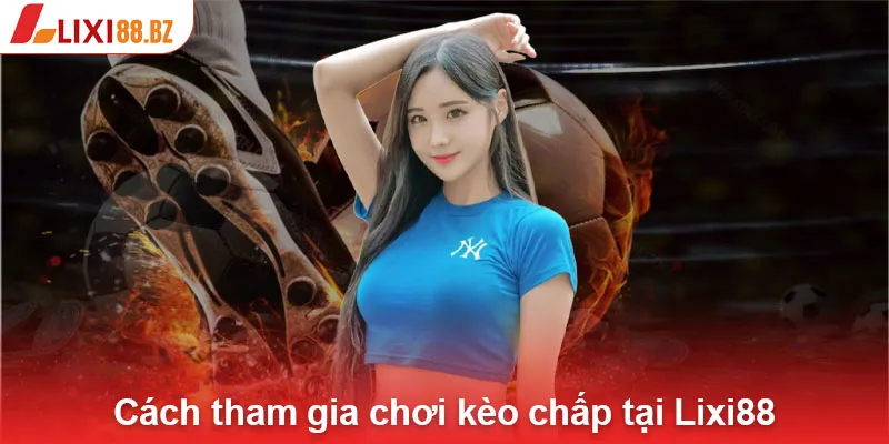 Cách tham gia chơi kèo chấp tại Lixi88